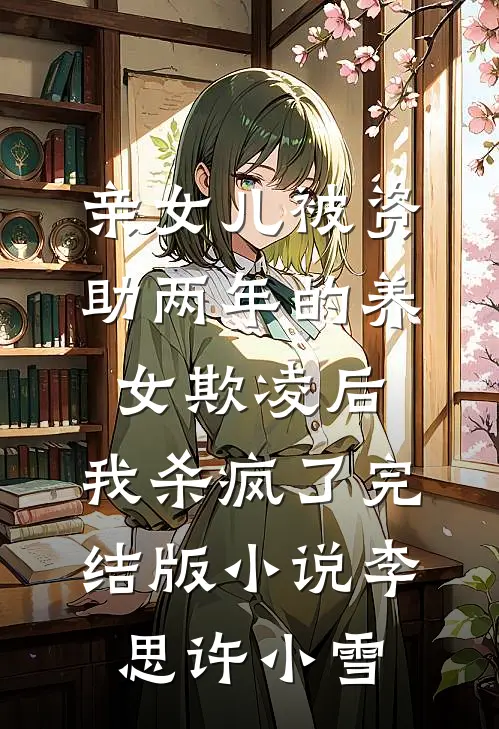 亲女儿被资助两年的养女欺凌后，我杀疯了完结版小说李思许小雪