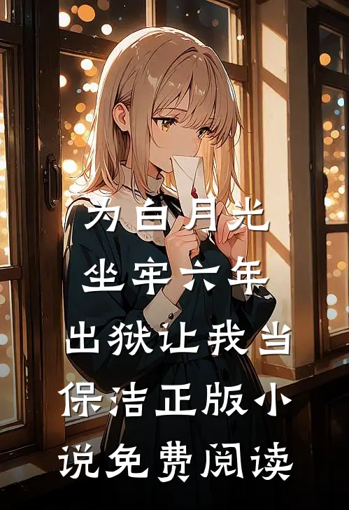 为白月光坐牢六年，出狱让我当保洁正版小说免费阅读