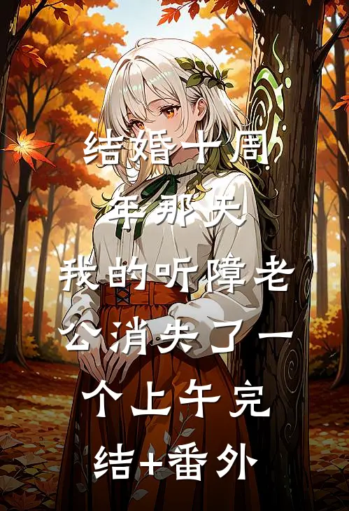 结婚十周年那天，我的听障老公消失了一个上午完结+番外