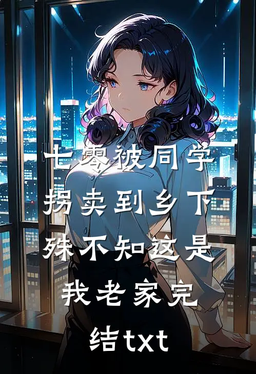 七零被同学拐卖到乡下，殊不知这是我老家完结txt