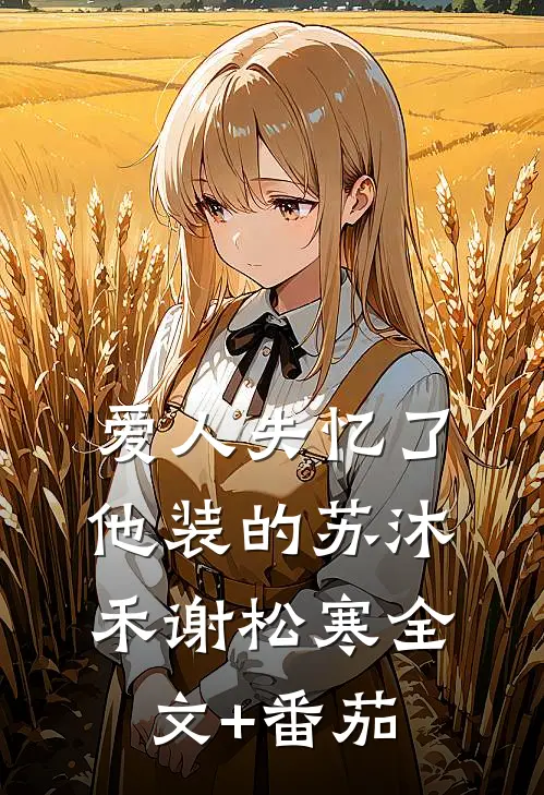 爱人失忆了，他装的苏沐禾谢松寒全文+番茄