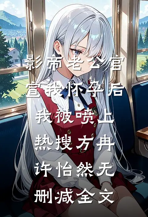 影帝老公官宣我怀孕后，我被喷上热搜方冉许怡然无删减全文
