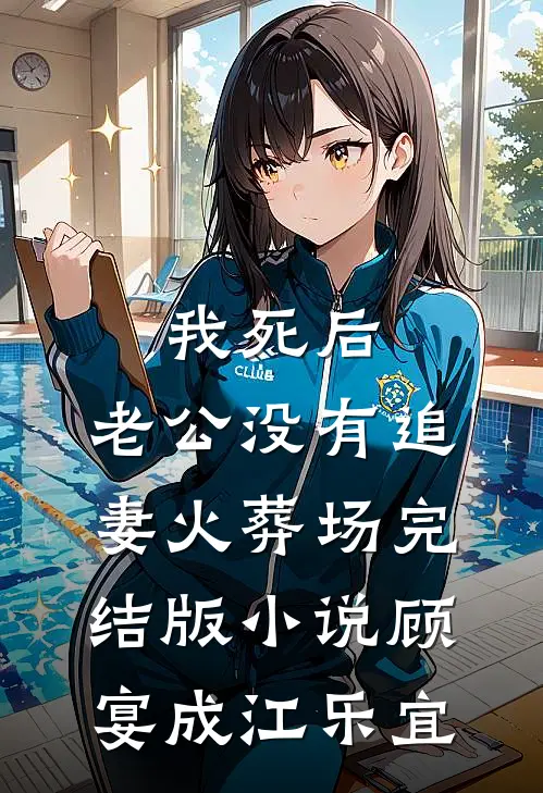 我死后，老公没有追妻火葬场完结版小说顾宴成江乐宜