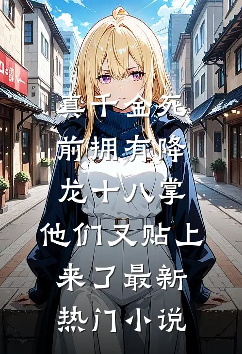 真千金死前拥有降龙十八掌，他们又贴上来了最新热门小说