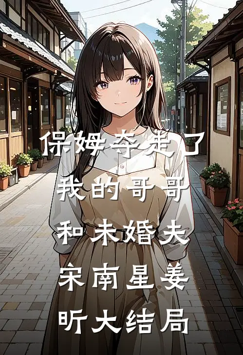 保姆夺走了我的哥哥和未婚夫宋南星姜昕大结局
