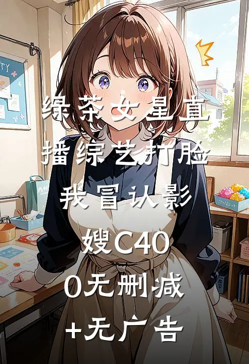 绿茶女星直播综艺打脸我冒认影嫂C400无删减+无广告