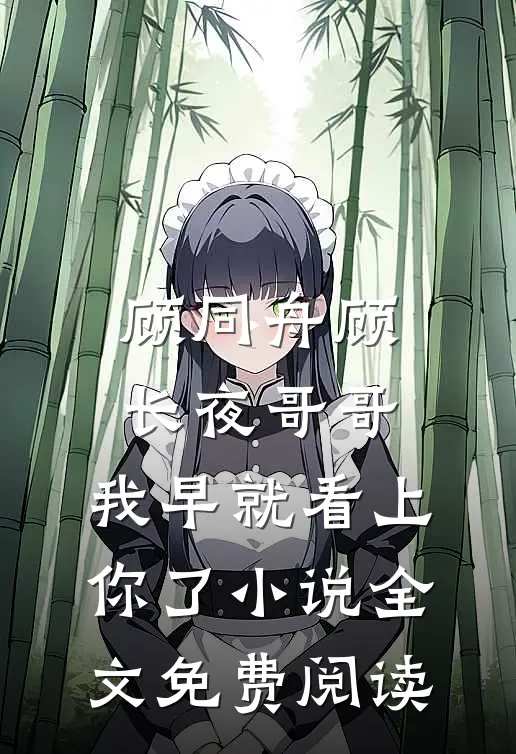 顾同舟顾长夜哥哥，我早就看上你了小说全文免费阅读