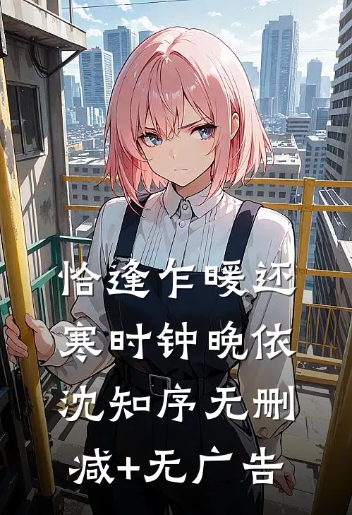 恰逢乍暖还寒时钟晚依沈知序无删减+无广告