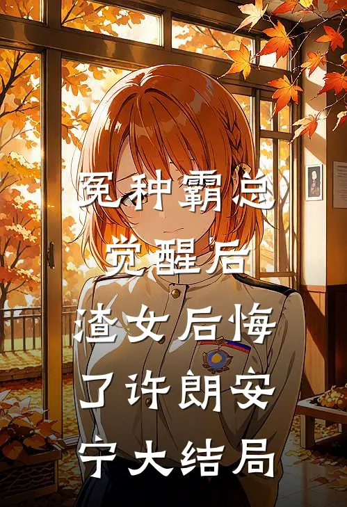 冤种霸总觉醒后，渣女后悔了许朗安宁大结局