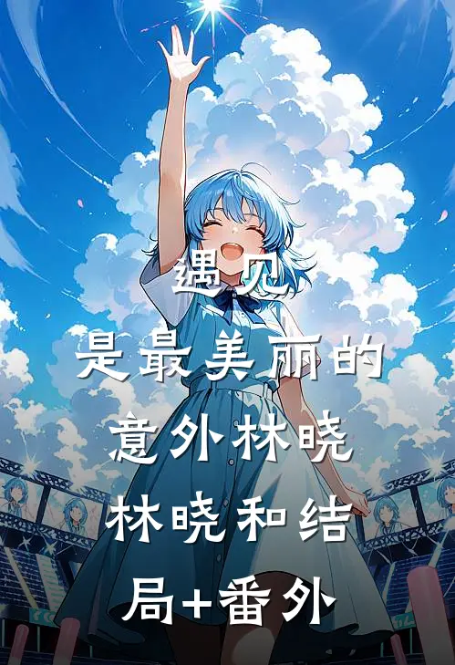 《遇见，是最美丽的意外》林晓林晓和结局+番外