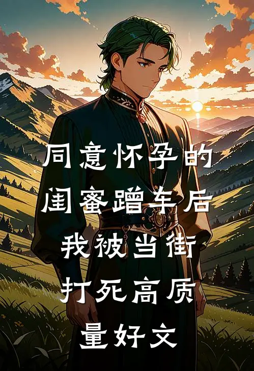 同意怀孕的闺蜜蹭车后，我被当街打死高质量好文