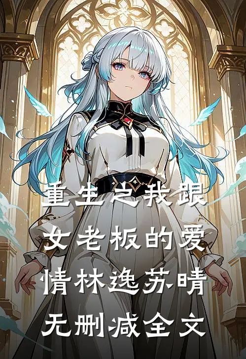 《重生之我跟女老板的爱情》林逸苏晴无删减全文