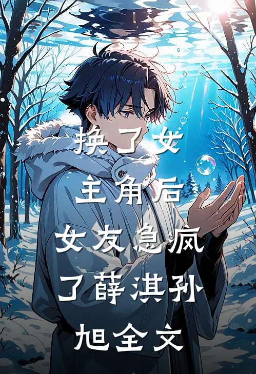 换了女主角后，女友急疯了薛淇孙旭全文