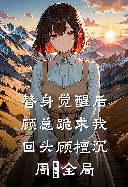 替身觉醒后，顾总跪求我回头顾檀沉周玥全局