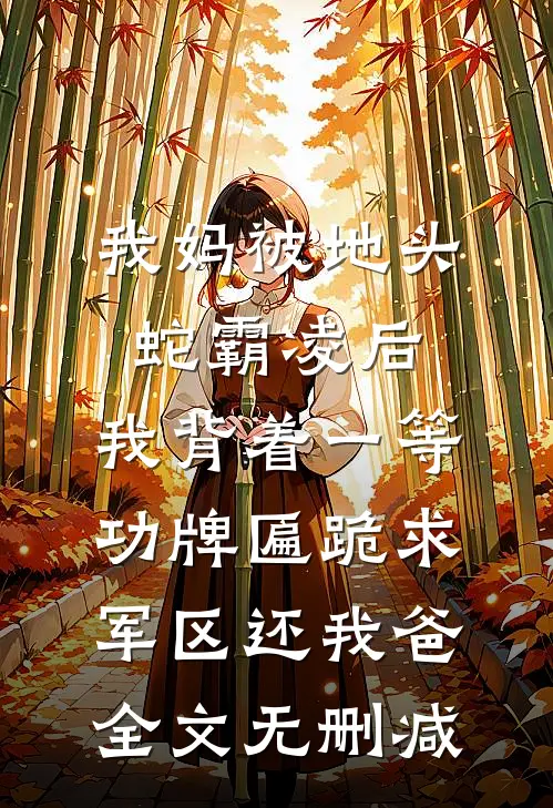 我妈被地头蛇霸凌后，我背着一等功牌匾跪求军区还我爸全文无删减