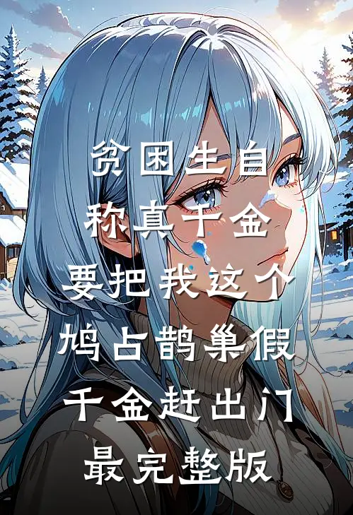 贫困生自称真千金，要把我这个鸠占鹊巢假千金赶出门最完整版