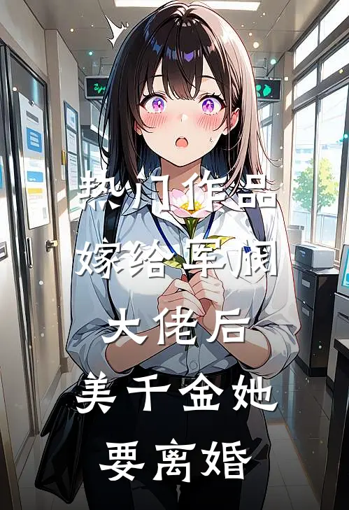 热门作品嫁给军阀大佬后，美千金她要离婚