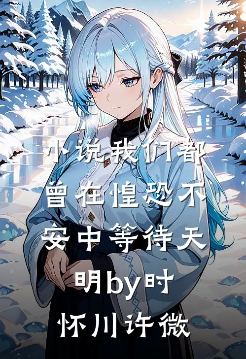 小说我们都曾在惶恐不安中等待天明by时怀川许微