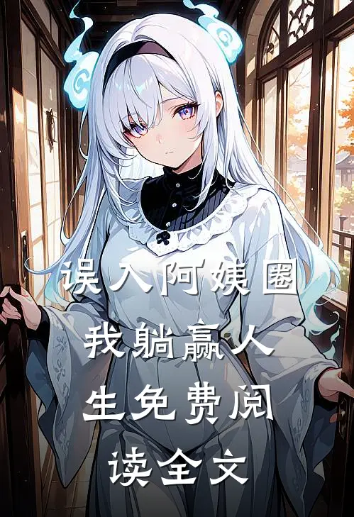 误入阿姨圈，我躺赢人生免费阅读全文