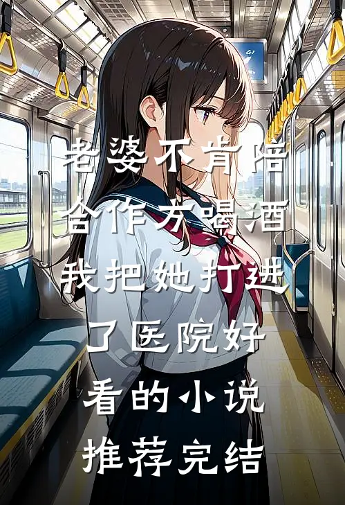 老婆不肯陪合作方喝酒，我把她打进了医院好看的小说推荐完结