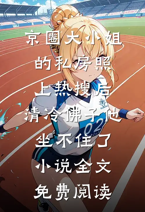京圈大小姐的私房照上热搜后，清冷佛子他坐不住了小说全文免费阅读
