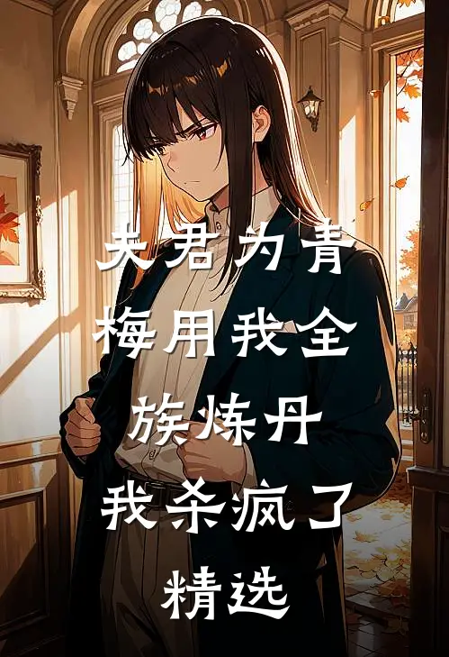 夫君为青梅用我全族炼丹，我杀疯了。精选