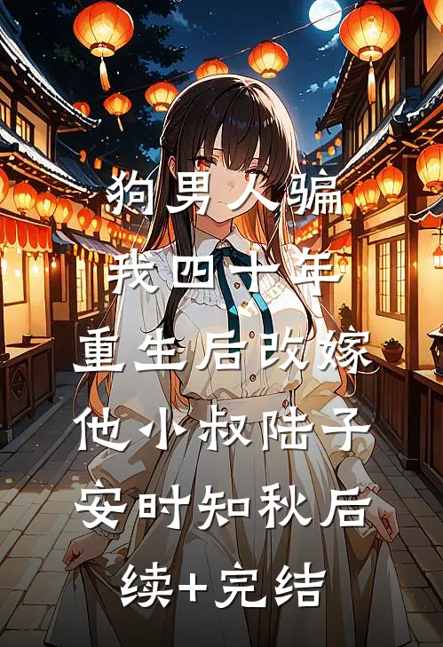 狗男人骗我四十年，重生后改嫁他小叔陆子安时知秋后续+完结
