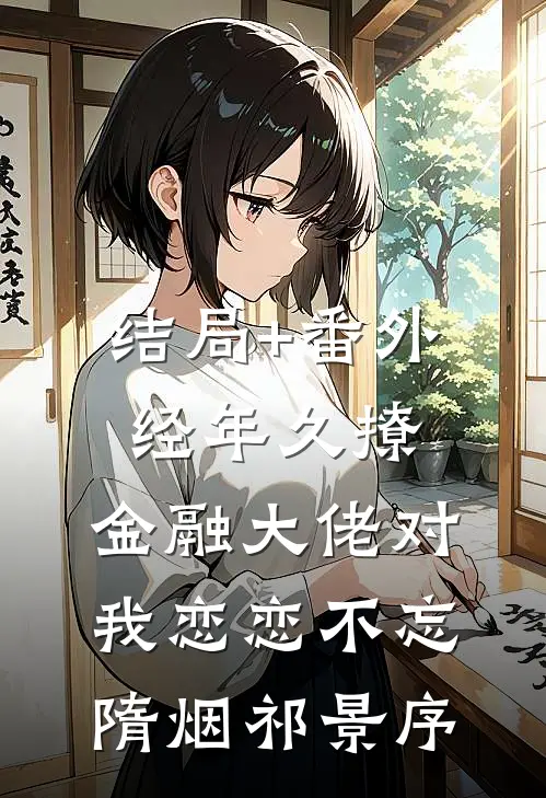 结局+番外经年久撩：金融大佬对我恋恋不忘隋烟祁景序