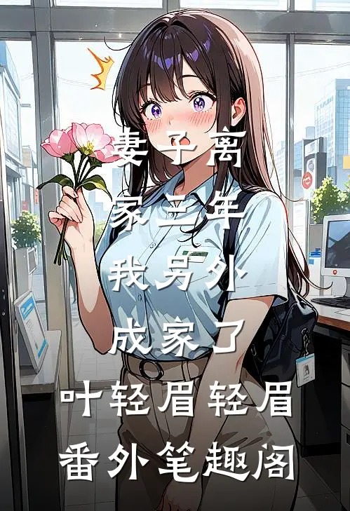 妻子离家三年，我另外成家了：叶轻眉轻眉番外笔趣阁