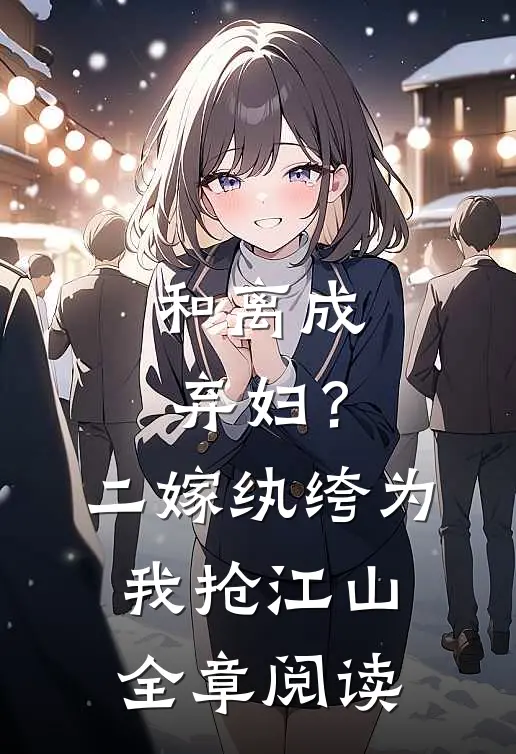 和离成弃妇？二嫁纨绔为我抢江山全章阅读