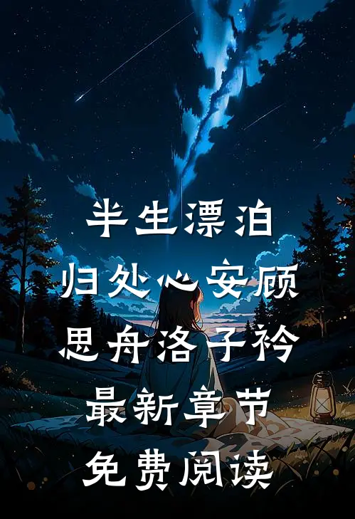 半生漂泊，归处心安顾思舟洛子衿最新章节免费阅读