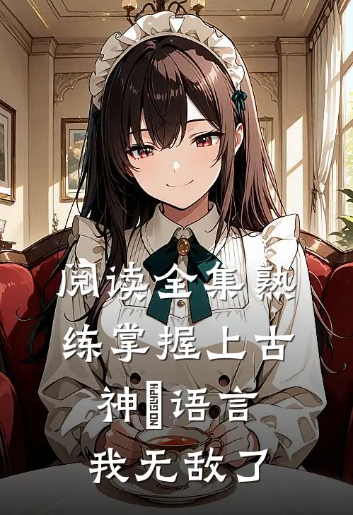 阅读全集熟练掌握上古神祇语言，我无敌了