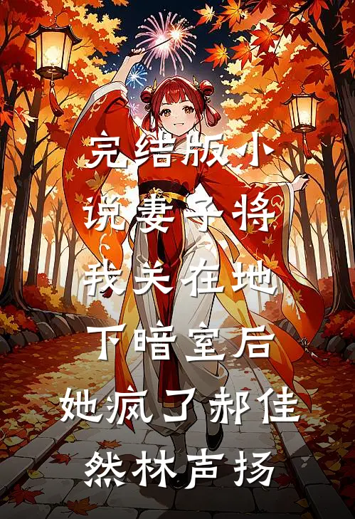 完结版小说妻子将我关在地下暗室后，她疯了郝佳然林声扬