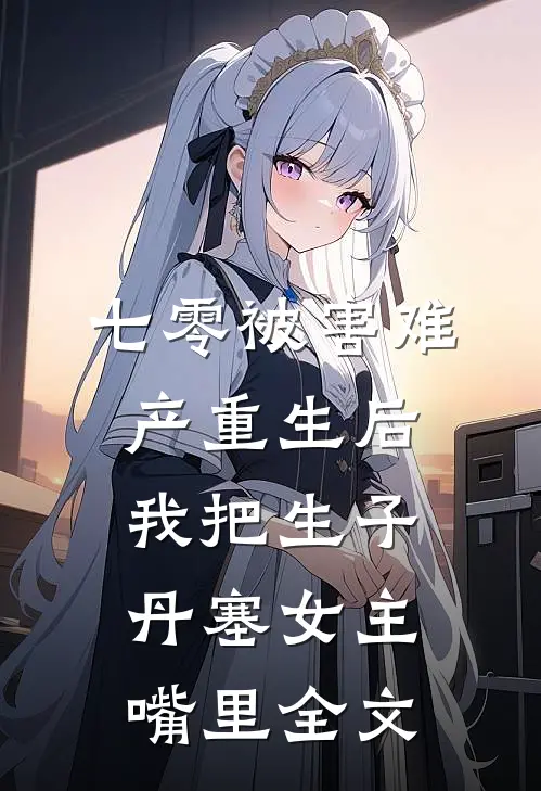 七零被害难产重生后，我把生子丹塞女主嘴里全文