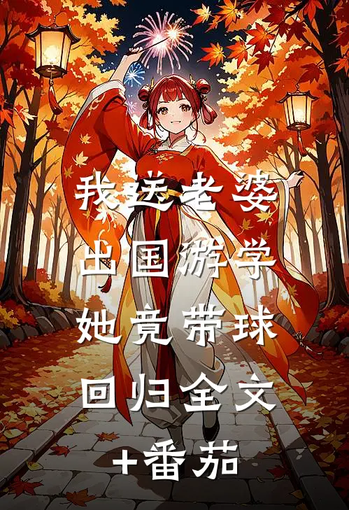 我送老婆出国游学，她竟带球回归全文+番茄