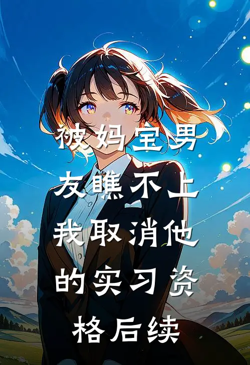 被妈宝男友瞧不上，我取消他的实习资格后续