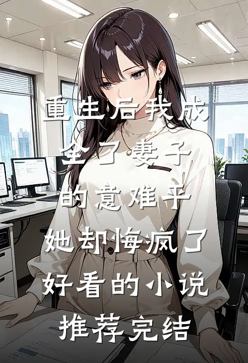 重生后我成全了妻子的意难平，她却悔疯了好看的小说推荐完结