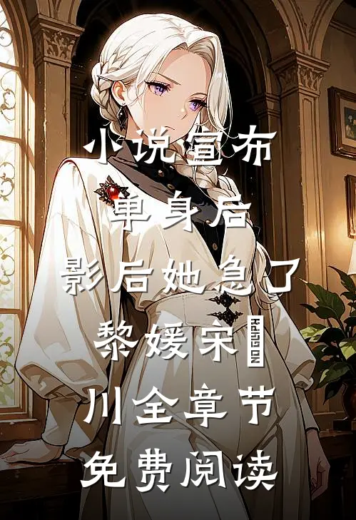 小说宣布单身后，影后她急了黎媛宋旻川全章节免费阅读