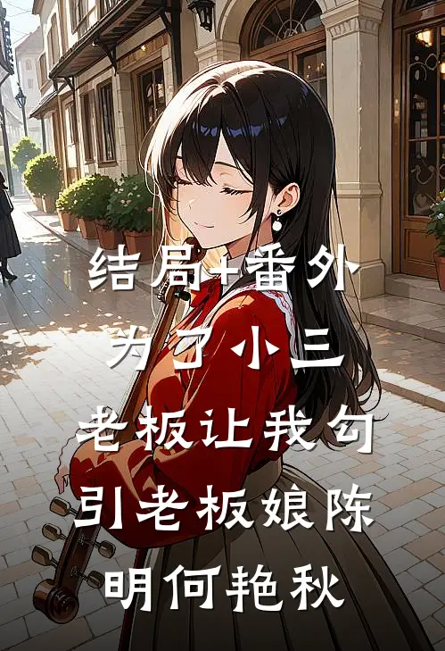 结局+番外为了小三，老板让我勾引老板娘陈明何艳秋