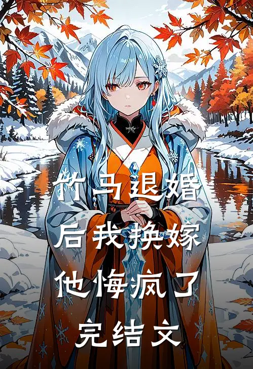 竹马退婚后我换嫁，他悔疯了完结文