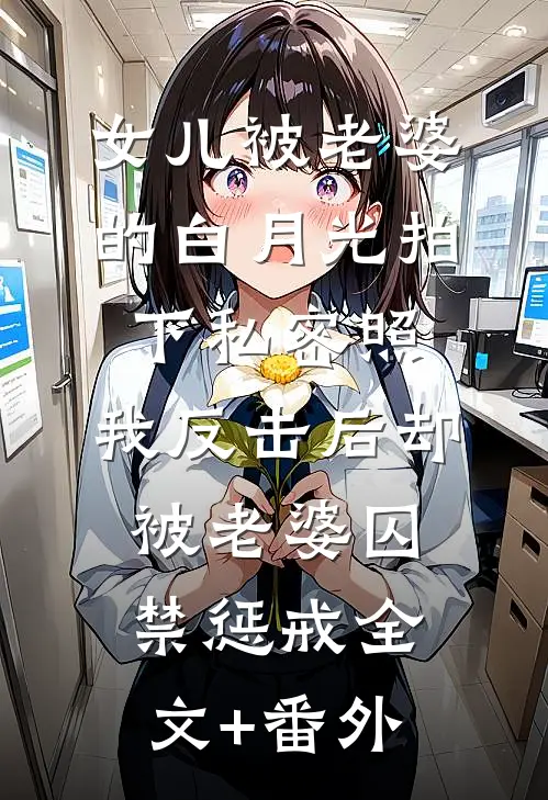 女儿被老婆的白月光拍下私密照，我反击后却被老婆囚禁惩戒全文+番外