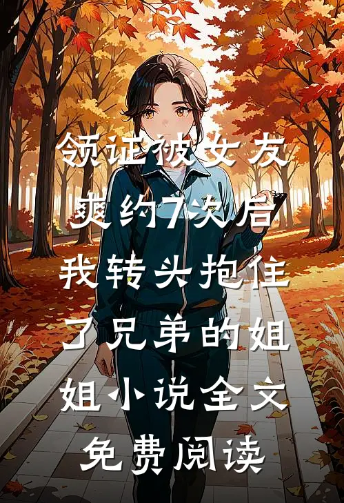 领证被女友爽约7次后，我转头抱住了兄弟的姐姐小说全文免费阅读