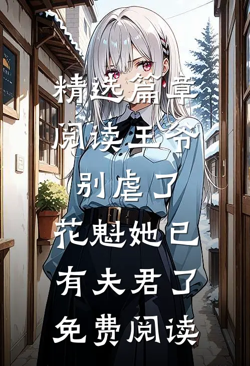 精选篇章阅读王爷别虐了,花魁她已有夫君了免费阅读