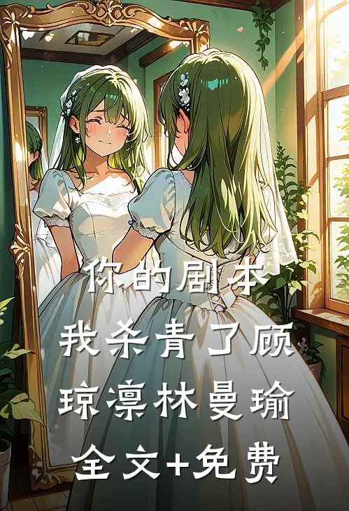 你的剧本，我杀青了顾琼凛林曼瑜全文+免费