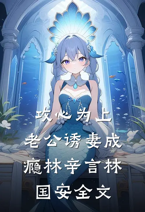 攻心为上，老公诱妻成瘾林辛言林国安全文