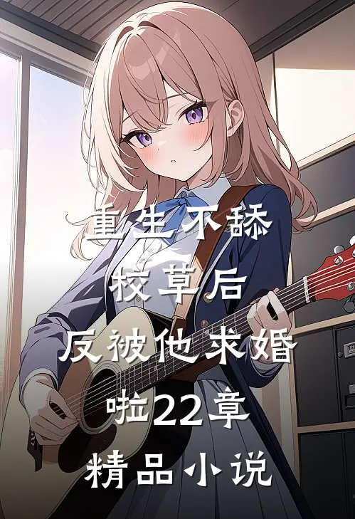 重生不舔校草后,反被他求婚啦22章精品小说
