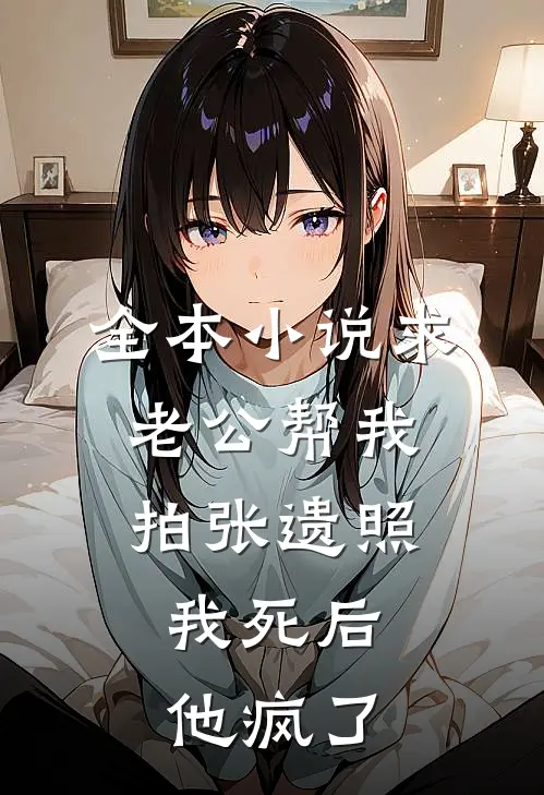 全本小说求老公帮我拍张遗照，我死后他疯了
