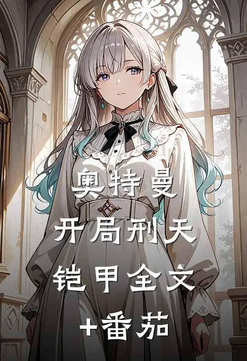 奥特曼：开局刑天铠甲全文+番茄