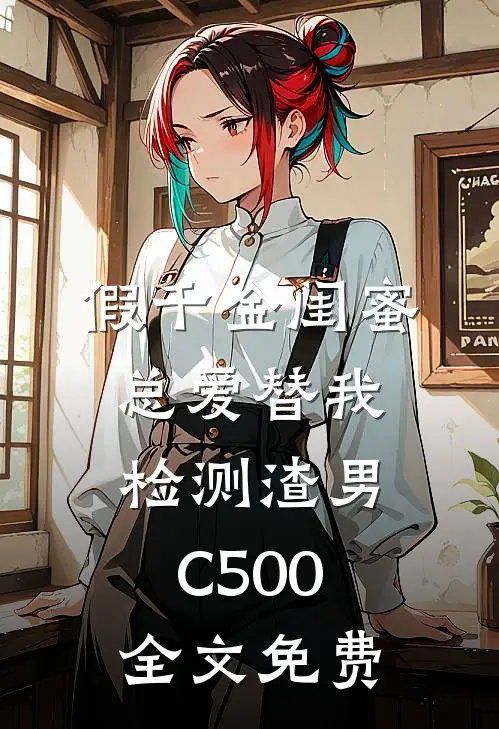 假千金闺蜜总爱替我检测渣男C500全文免费