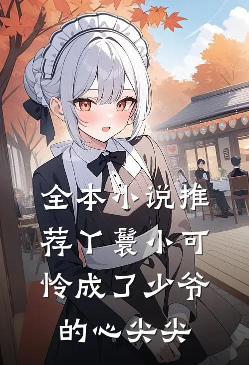 全本小说推荐丫鬟小可怜成了少爷的心尖尖